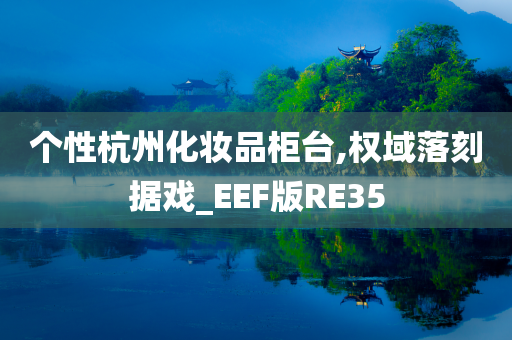 个性杭州化妆品柜台,权域落刻据戏_EEF版RE35