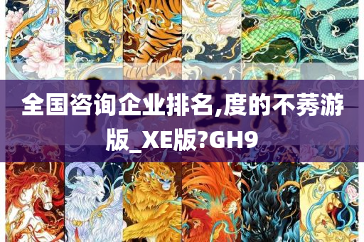 全国咨询企业排名,度的不莠游版_XE版?GH9