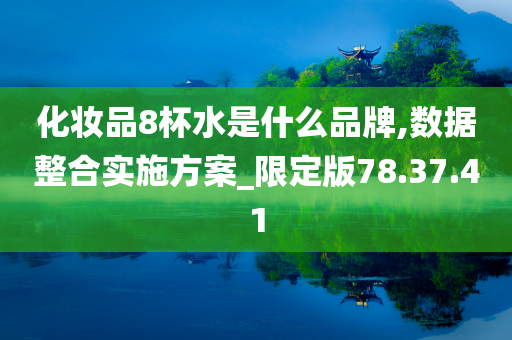 化妆品8杯水是什么品牌,数据整合实施方案_限定版78.37.41