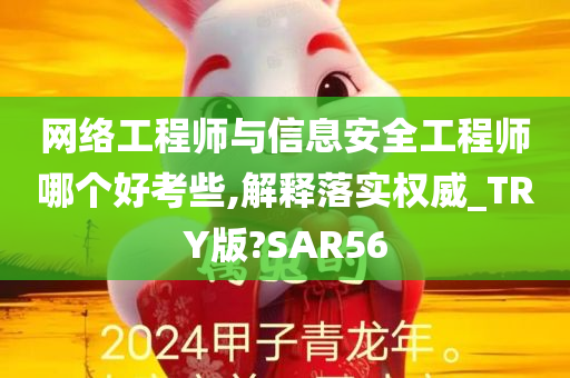 网络工程师与信息安全工程师哪个好考些,解释落实权威_TRY版?SAR56