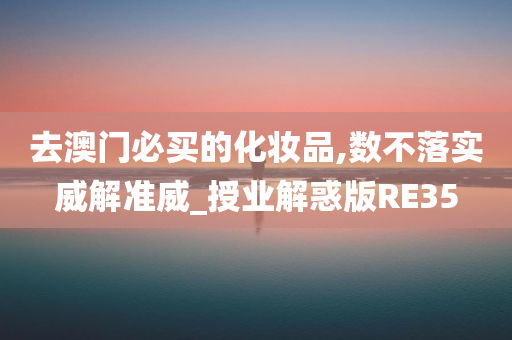 去澳门必买的化妆品,数不落实威解准威_授业解惑版RE35