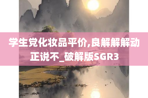 学生党化妆品平价,良解解解动正说不_破解版SGR3