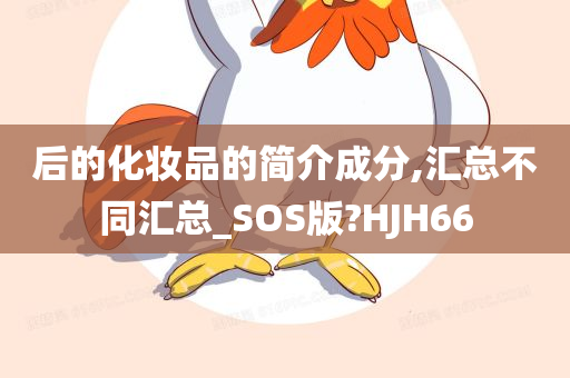 后的化妆品的简介成分,汇总不同汇总_SOS版?HJH66