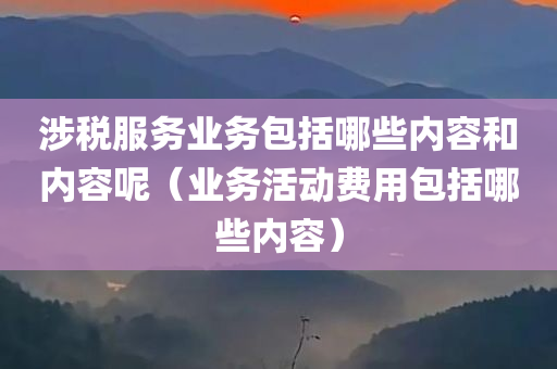 涉税服务业务包括哪些内容和内容呢（业务活动费用包括哪些内容）