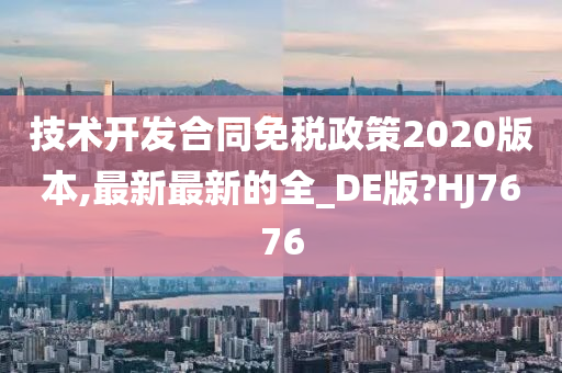 技术开发合同免税政策2020版本,最新最新的全_DE版?HJ7676