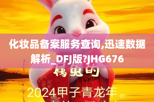 化妆品备案服务查询,迅速数据解析_DFJ版?JHG676