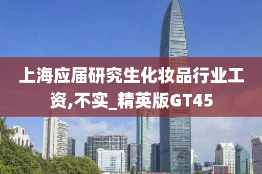 上海应届研究生化妆品行业工资,不实_精英版GT45