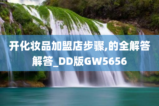 开化妆品加盟店步骤,的全解答解答_DD版GW5656