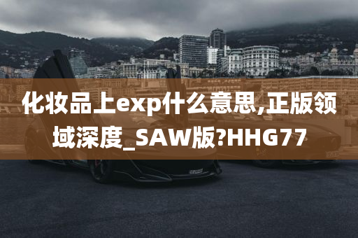 化妆品上exp什么意思,正版领域深度_SAW版?HHG77