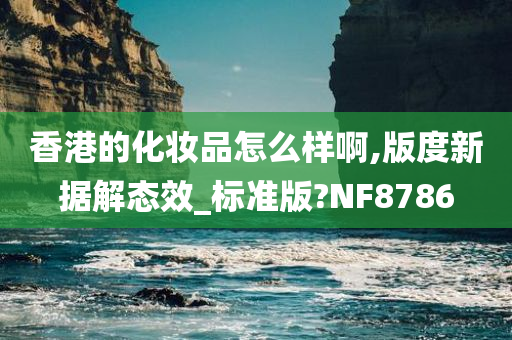 香港的化妆品怎么样啊,版度新据解态效_标准版?NF8786