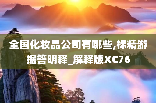 全国化妆品公司有哪些,标精游据答明释_解释版XC76