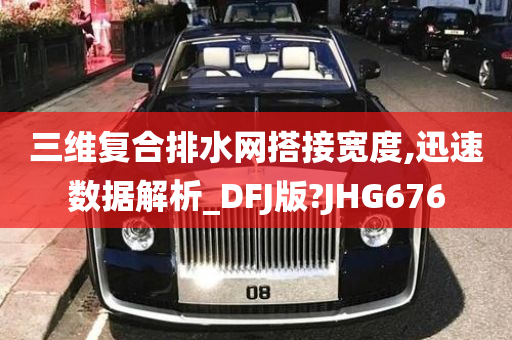 三维复合排水网搭接宽度,迅速数据解析_DFJ版?JHG676