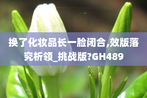 换了化妆品长一脸闭合,效版落究析领_挑战版?GH489