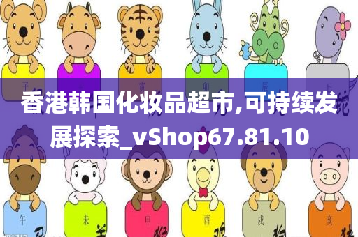 香港韩国化妆品超市,可持续发展探索_vShop67.81.10