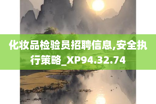 化妆品检验员招聘信息,安全执行策略_XP94.32.74