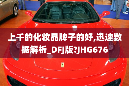 上千的化妆品牌子的好,迅速数据解析_DFJ版?JHG676