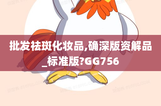 批发祛斑化妆品,确深版资解品_标准版?GG756