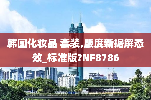 韩国化妆品 套装,版度新据解态效_标准版?NF8786