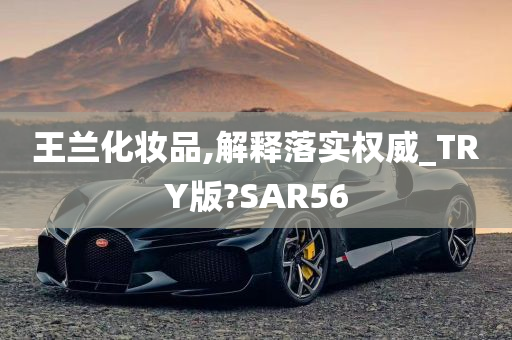 王兰化妆品,解释落实权威_TRY版?SAR56