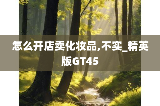 怎么开店卖化妆品,不实_精英版GT45