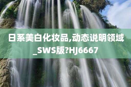 日系美白化妆品,动态说明领域_SWS版?HJ6667