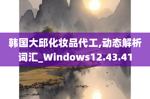 韩国大邱化妆品代工,动态解析词汇_Windows12.43.41