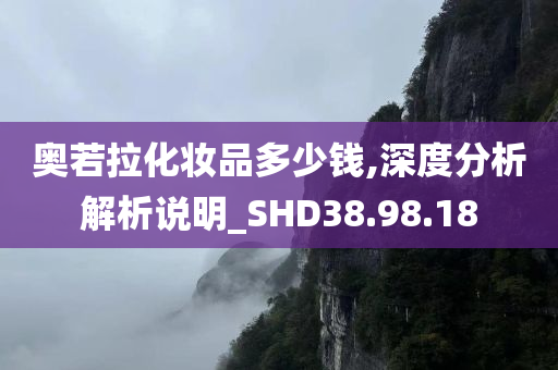 奥若拉化妆品多少钱,深度分析解析说明_SHD38.98.18