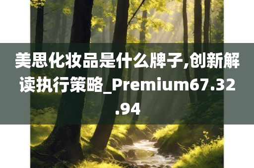 美思化妆品是什么牌子,创新解读执行策略_Premium67.32.94