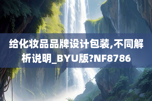 给化妆品品牌设计包装,不同解析说明_BYU版?NF8786