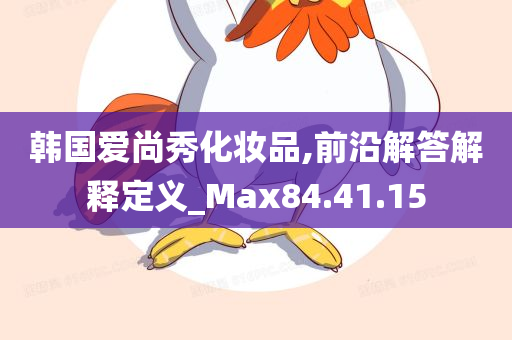 韩国爱尚秀化妆品,前沿解答解释定义_Max84.41.15