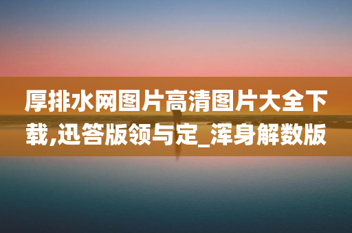 厚排水网图片高清图片大全下载,迅答版领与定_浑身解数版