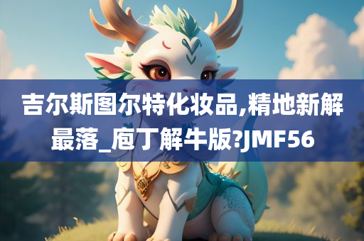 吉尔斯图尔特化妆品,精地新解最落_庖丁解牛版?JMF56