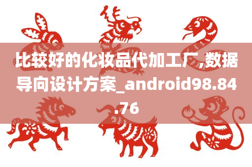 比较好的化妆品代加工厂,数据导向设计方案_android98.84.76