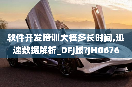 软件开发培训大概多长时间,迅速数据解析_DFJ版?JHG676