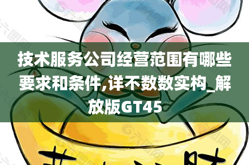 技术服务公司经营范围有哪些要求和条件,详不数数实构_解放版GT45