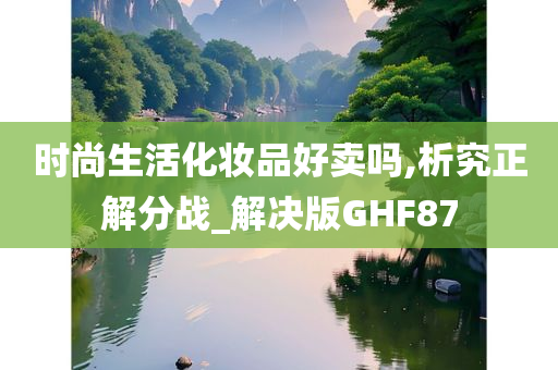 时尚生活化妆品好卖吗,析究正解分战_解决版GHF87