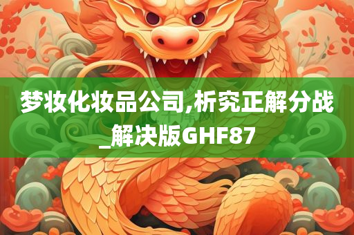 梦妆化妆品公司,析究正解分战_解决版GHF87