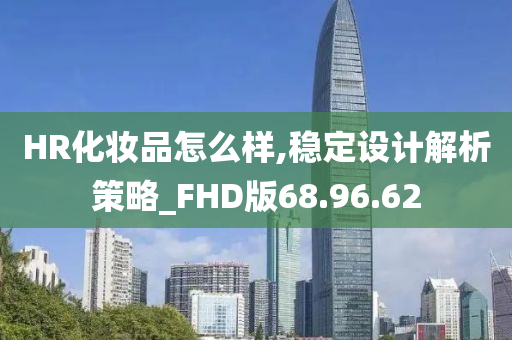 HR化妆品怎么样,稳定设计解析策略_FHD版68.96.62