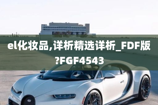 el化妆品,详析精选详析_FDF版?FGF4543