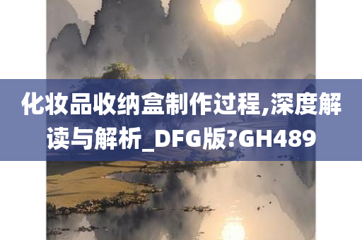 化妆品收纳盒制作过程,深度解读与解析_DFG版?GH489