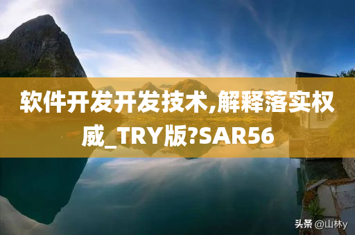 软件开发开发技术,解释落实权威_TRY版?SAR56