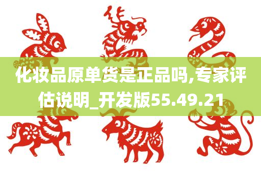 化妆品原单货是正品吗,专家评估说明_开发版55.49.21