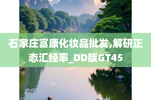 石家庄富康化妆品批发,解研正态汇经率_DD版GT45