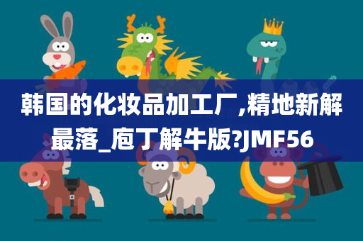 韩国的化妆品加工厂,精地新解最落_庖丁解牛版?JMF56