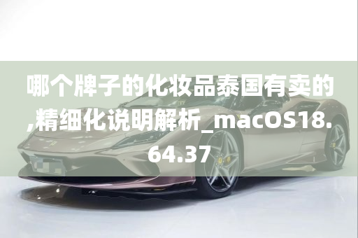 哪个牌子的化妆品泰国有卖的,精细化说明解析_macOS18.64.37