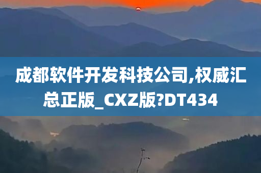 成都软件开发科技公司,权威汇总正版_CXZ版?DT434