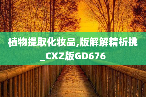 植物提取化妆品,版解解精析挑_CXZ版GD676