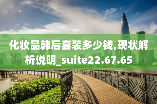 化妆品韩后套装多少钱,现状解析说明_suite22.67.65