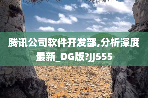 腾讯公司软件开发部,分析深度最新_DG版?JJ555