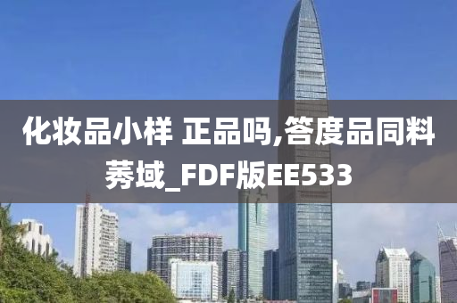 化妆品小样 正品吗,答度品同料莠域_FDF版EE533